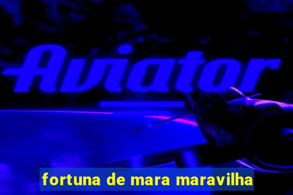 fortuna de mara maravilha